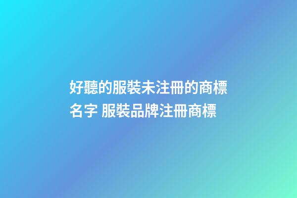 好聽的服裝未注冊的商標名字 服裝品牌注冊商標